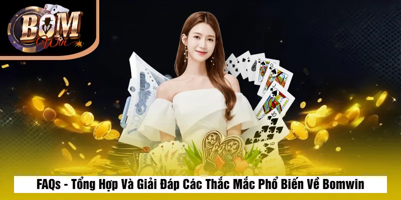 FAQs - Tổng Hợp Và Giải Đáp Các Thắc Mắc Phổ Biến Về Bomwin